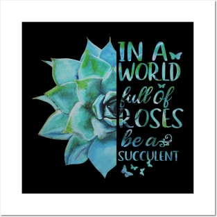 In A World Full Of Roses Be A Succulent Posters and Art